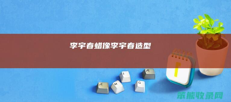 李宇春蜡像李宇春造型