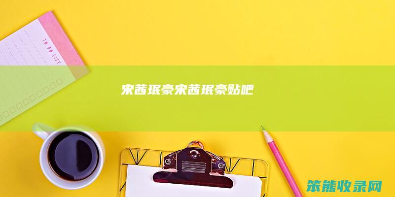 宋茜珉豪宋茜珉豪贴吧