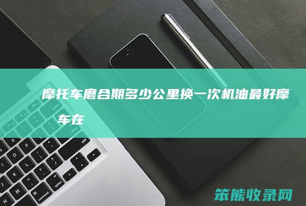 摩托车磨合期公里换一次机油摩托车在
