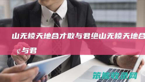 山无棱天地合才敢与君绝山无棱天地合才敢与君