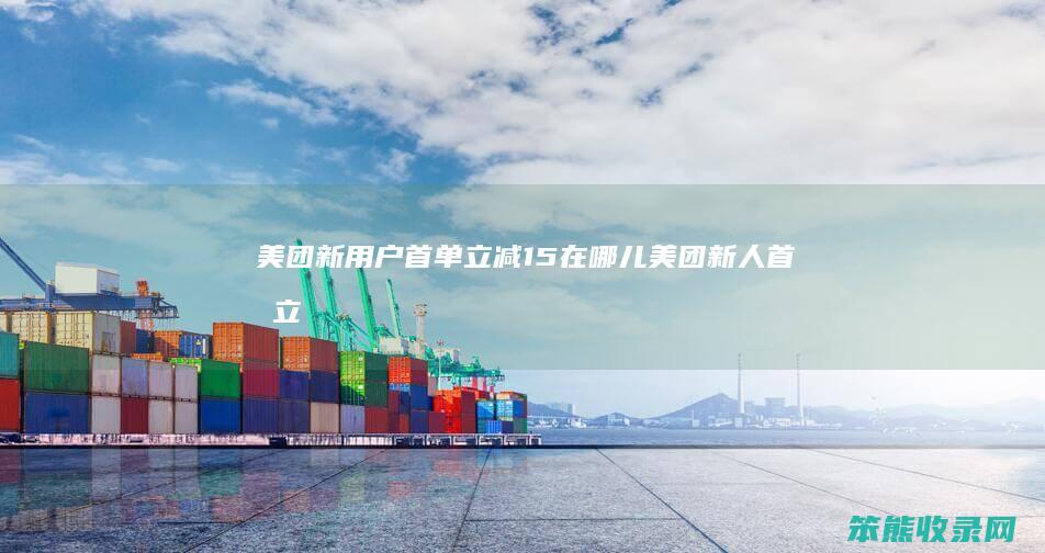 美团新用户首单立减15在哪儿美团新人首单立