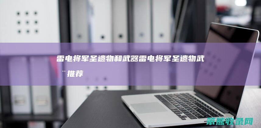 雷电将军圣遗物和武器雷电将军圣遗物武器推荐