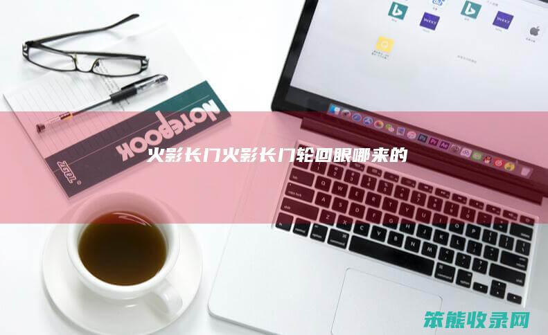 火影长门火影长门轮回眼哪来的