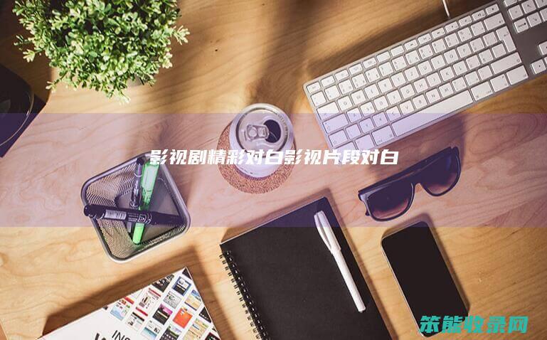 影视剧精彩对白影视片段对白