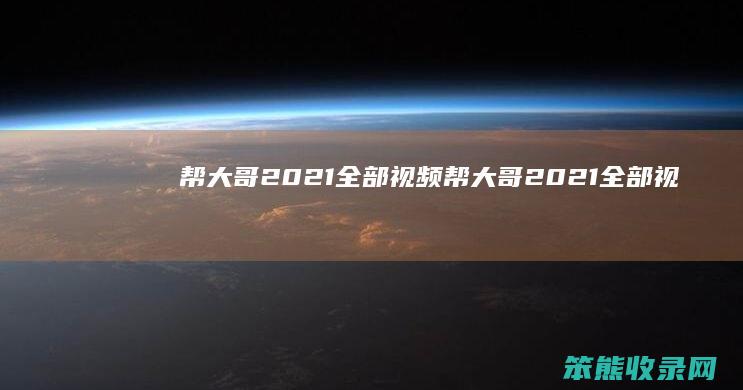帮大哥2021全部视频帮大哥2021全部视
