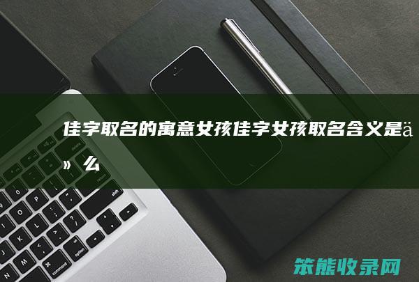 佳字取名的女孩佳字女孩取名是