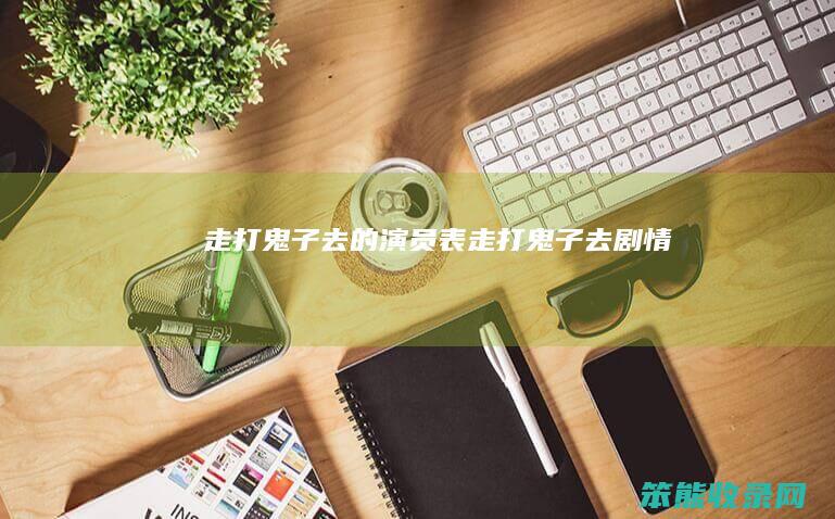 走打鬼子去的演员表走打鬼子去剧情