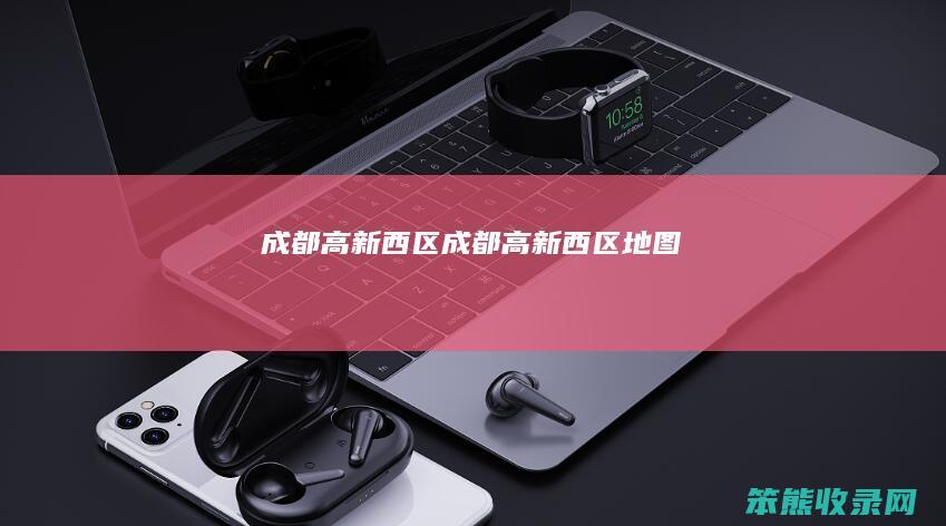 成都高新西区成都高新西区地图