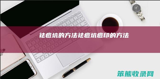 祛痘坑的方法祛痘坑痘印的方法