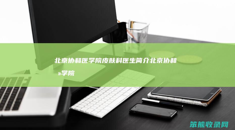 北京协和医学院皮肤科医生北京协和医学院