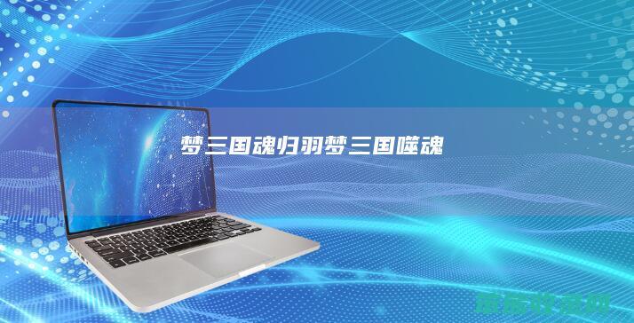 梦三国魂归羽梦三国噬魂