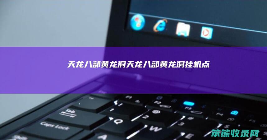 天龙八部黄龙洞天龙八部黄龙洞挂机点