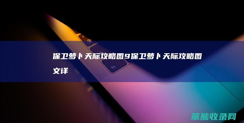 保卫萝卜天际攻略图9保卫萝卜天际攻略图文详