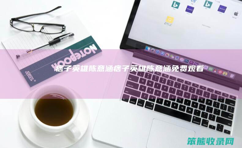 痞子英雄陈意涵痞子英雄陈意涵免费观看