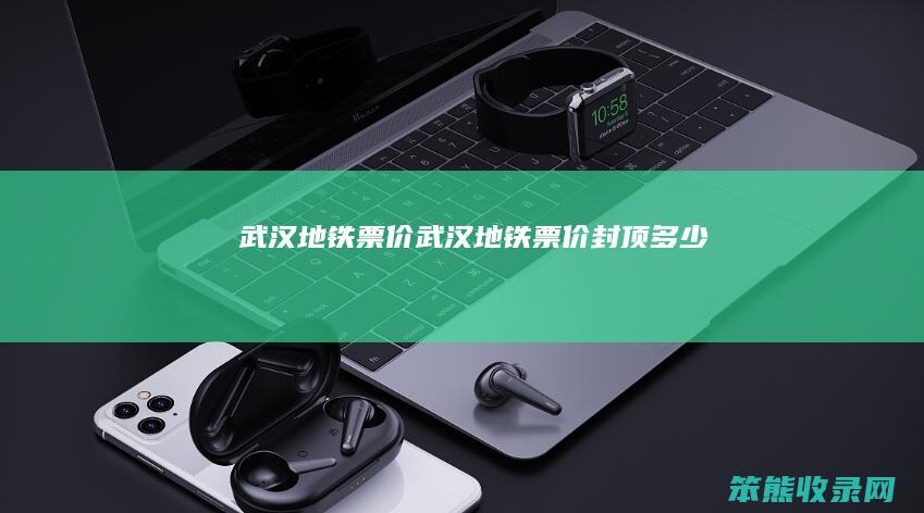 武汉地铁票价武汉地铁票价封顶