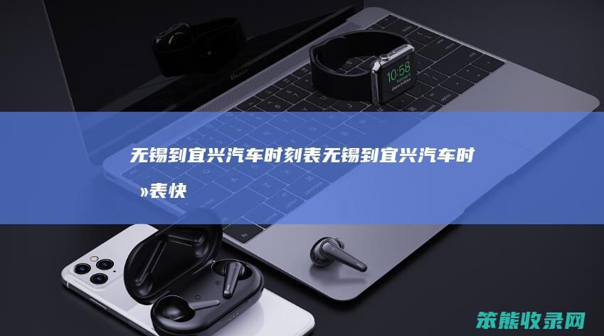 无锡到宜兴汽车时刻表无锡到宜兴汽车时刻表快