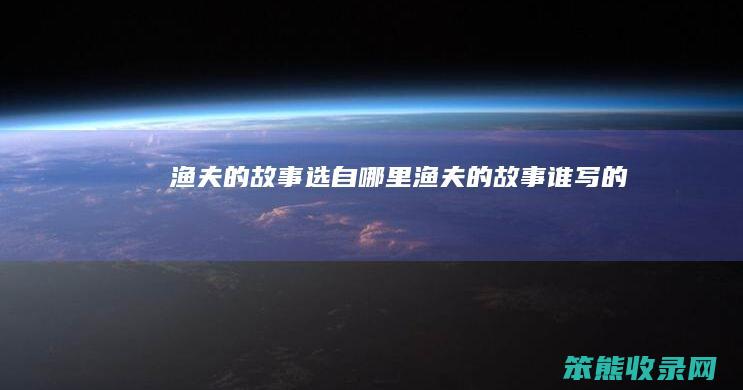 渔夫的故事选自哪里渔夫的故事谁写的