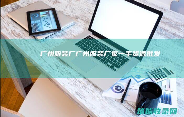 广州服装厂广州服装厂家一手货源批发