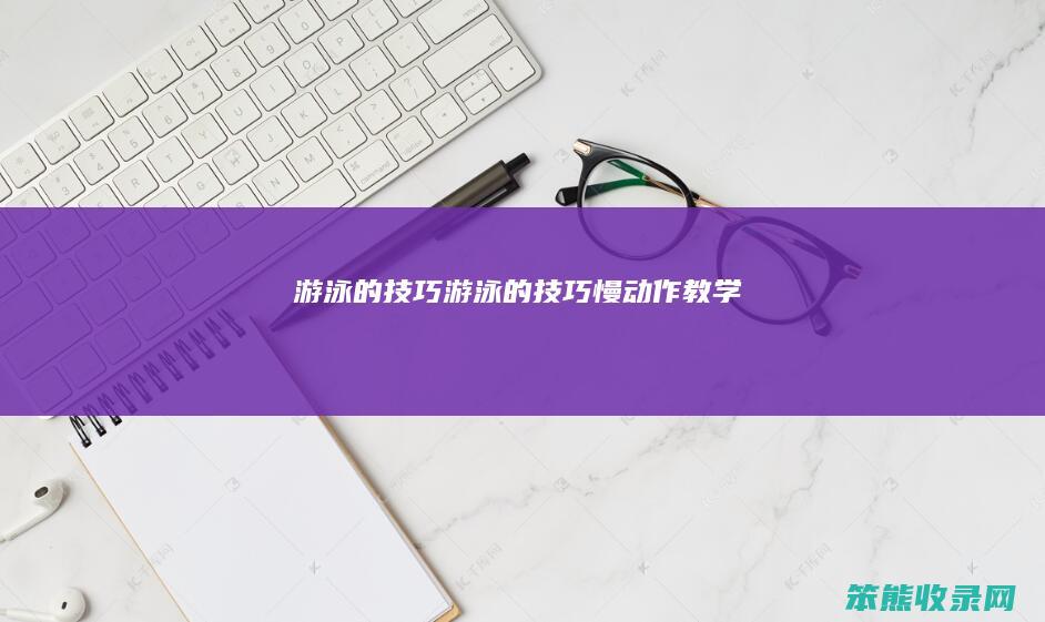 游泳的技巧游泳的技巧慢动作教学