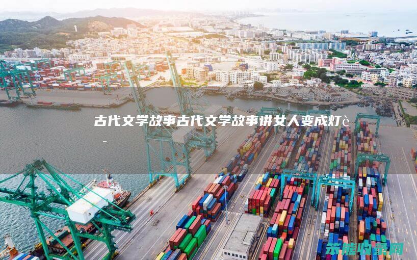 古代文学故事古代文学故事讲变成灯芯