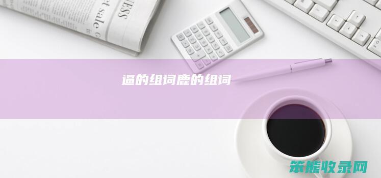 逼的组词鹿的组词