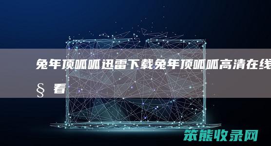 兔年顶呱呱迅雷下载兔年顶呱呱高清在线观看