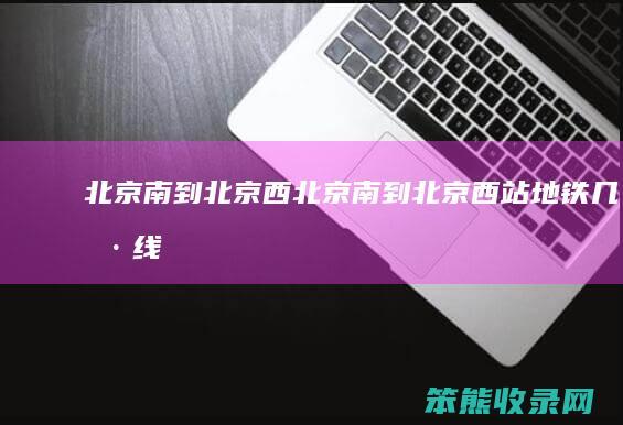 北京南到北京西北京南到北京西站地铁几号线
