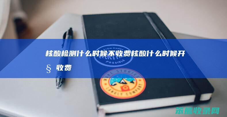 核酸检测时候不收费核酸时候开始收费