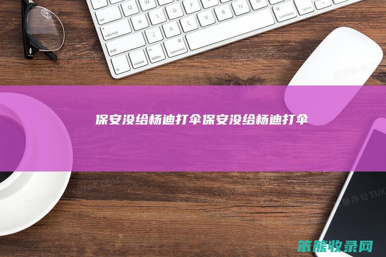 保安没给杨迪打伞保安没给杨迪打伞