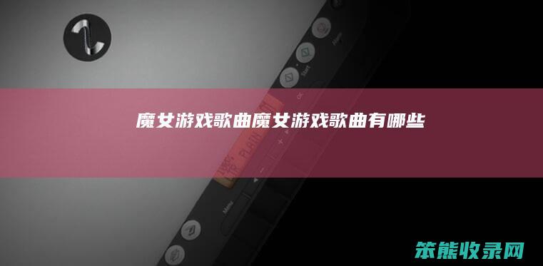 魔女游戏魔女游戏有