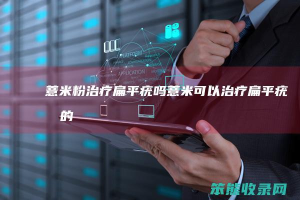 薏米粉治疗扁平疣吗薏米可以治疗扁平疣我的