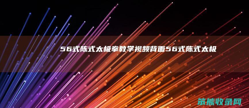 56式陈式太极拳教学视频背面56式陈式太极