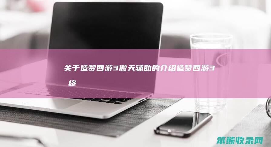 关于造梦西游3傲天辅助的造梦西游3最终