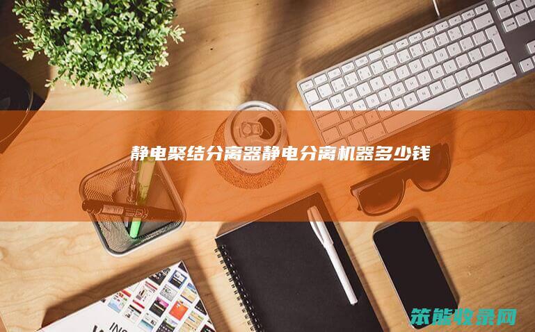 静电聚结分离器静电分离机器多少钱