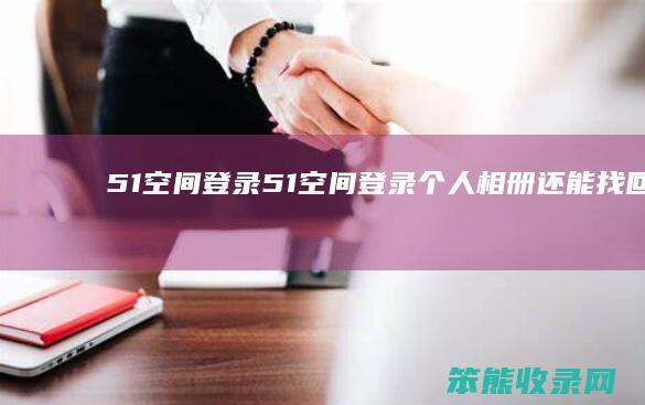51空间登录51空间登录个人相册还能找回吗