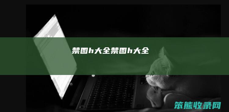 禁图h大全禁图h大全