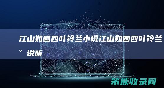 江山如画四叶铃兰小说江山如画四叶铃兰小说听