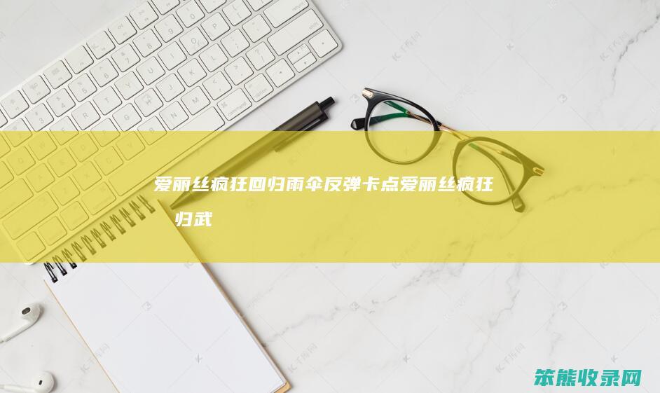 爱丽丝疯狂回归雨伞反弹卡点爱丽丝疯狂回归武