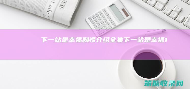 下一站是幸福剧情全集下一站是幸福1