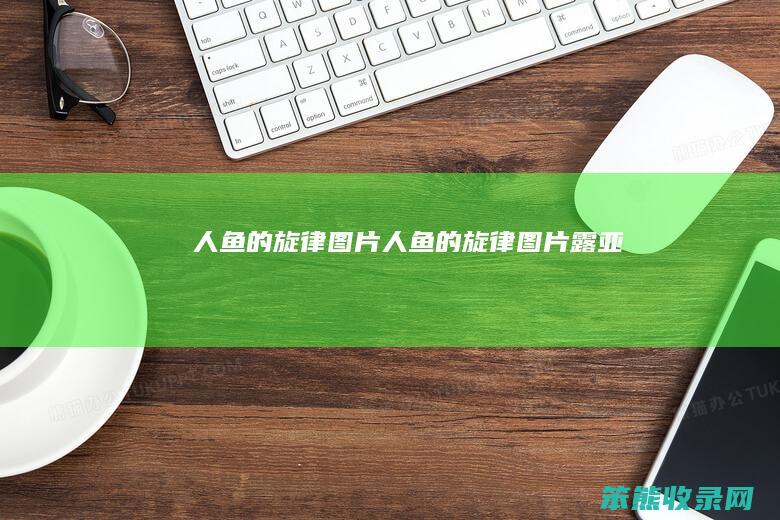 人鱼的旋律图片人鱼的旋律图片露亚
