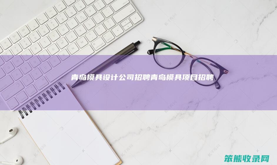 青岛模具设计公司招聘青岛模具项目招聘