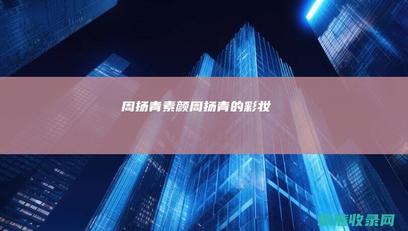 周扬青素颜周扬青的彩妆