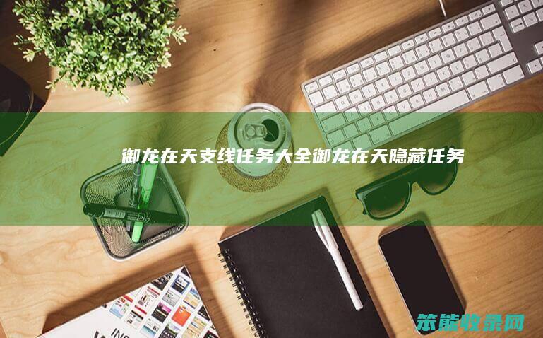 御龙在天支线任务大全御龙在天隐藏任务