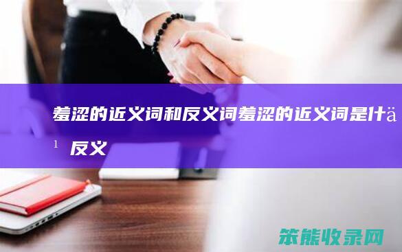 羞涩的近义词和反义词羞涩的近义词反义