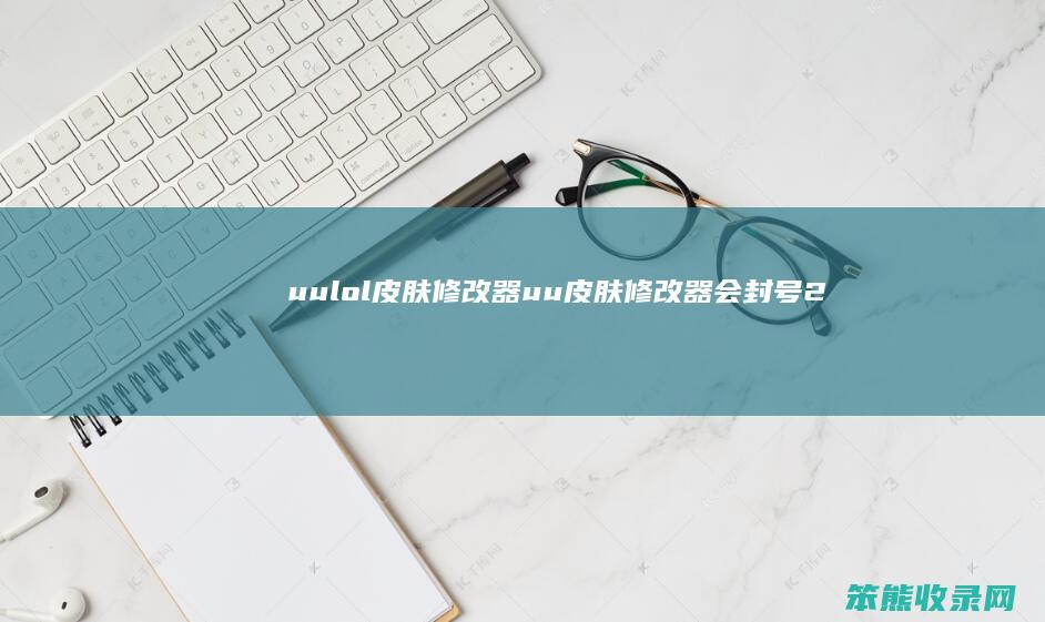 uulol皮肤修改器uu皮肤修改器会封号2