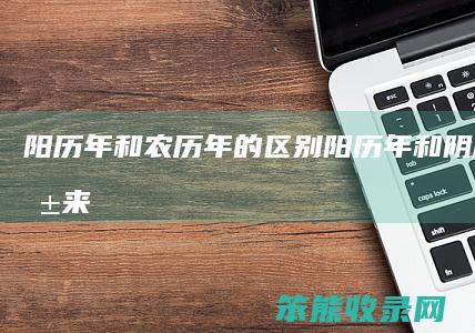 阳历年和年的阳历年和阴历年的由来