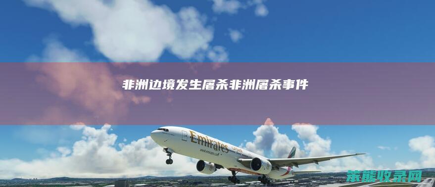 非洲边境发生屠杀非洲屠杀事件
