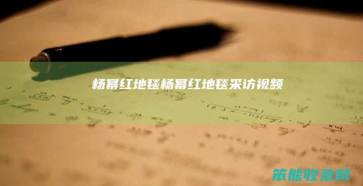 杨幂红地毯杨幂红地毯采访视频