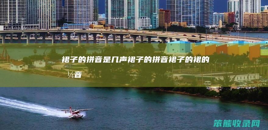 裙子的拼音是几声裙子的拼音裙子的裙的拼音