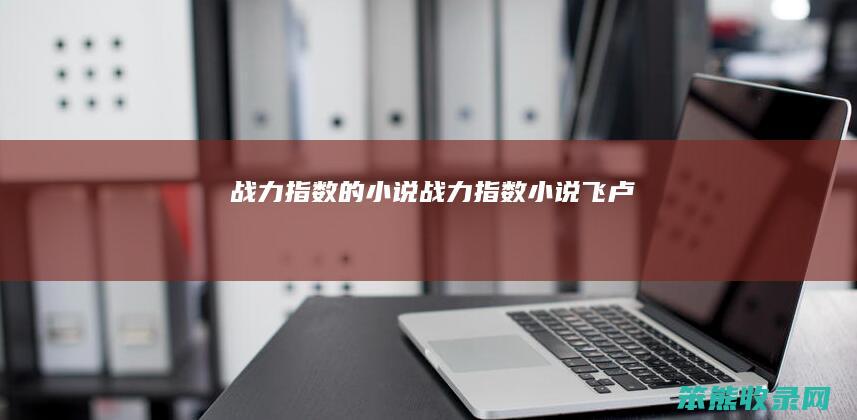 战力指数的小说战力指数小说飞卢